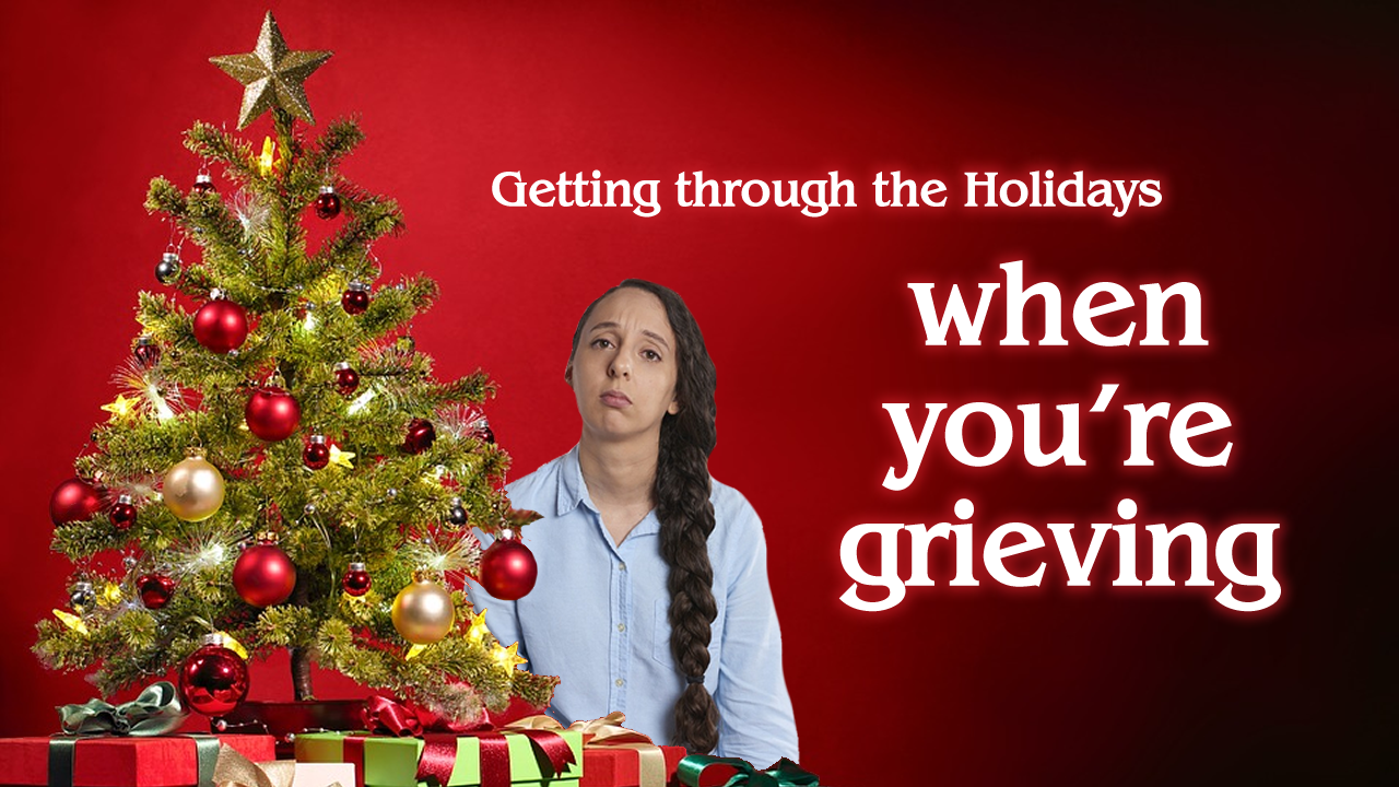 Getting through the Holidays when you're grieving